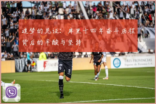 追梦的见证：库里十四年奋斗历程背后的辛酸与坚持