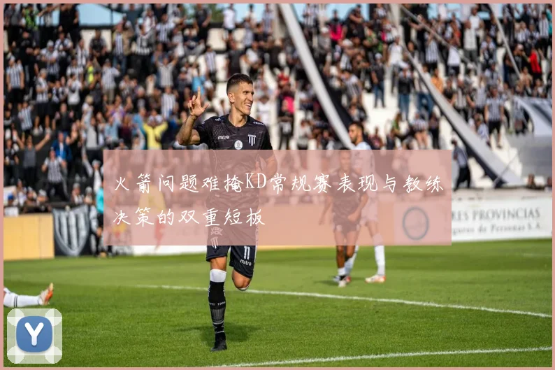 火箭问题难掩KD常规赛表现与教练决策的双重短板