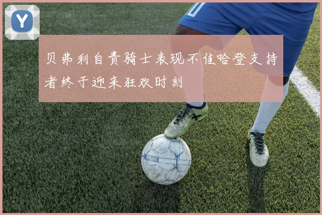 贝弗利自责骑士表现不佳哈登支持者终于迎来狂欢时刻