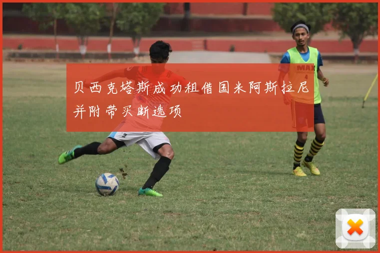 贝西克塔斯成功租借国米阿斯拉尼并附带买断选项