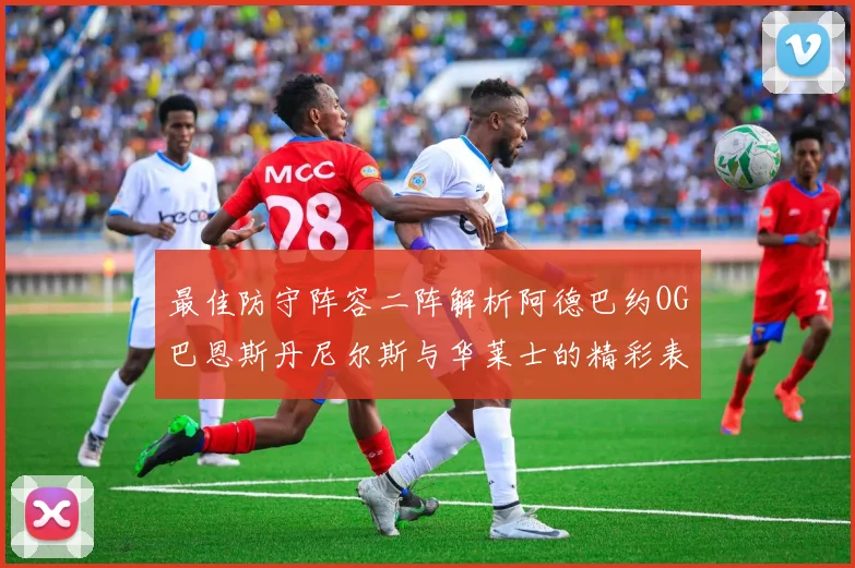 最佳防守阵容二阵解析阿德巴约OG巴恩斯丹尼尔斯与华莱士的精彩表现