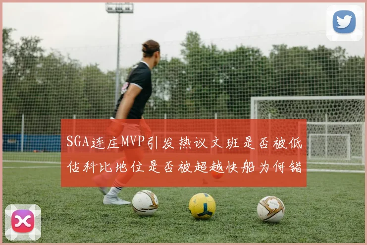 SGA连庄MVP引发热议文班是否被低估科比地位是否被超越快船为何错失良机