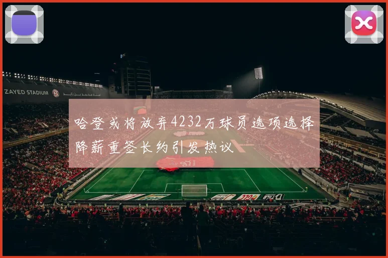 哈登或将放弃4232万球员选项选择降薪重签长约引发热议